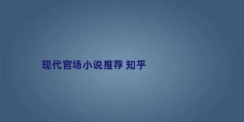 现代官场小说推荐 知乎
